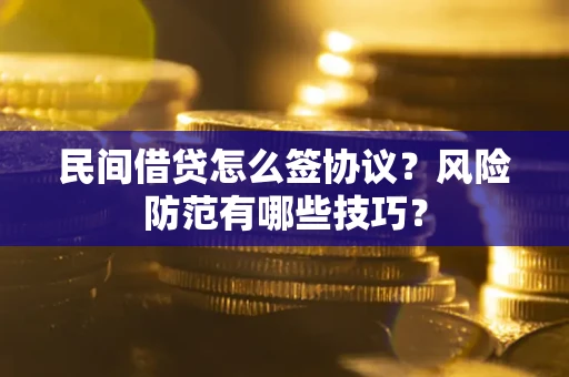 武汉民间借贷怎么签协议？风险防范有哪些技巧？