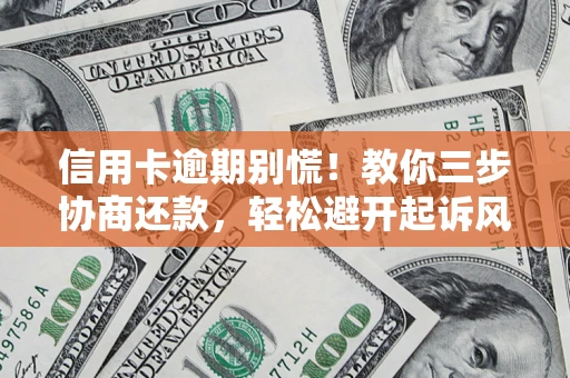 武汉信用卡逾期别慌！教你三步协商还款，轻松避开起诉风险