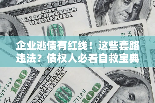 武汉企业逃债有红线！这些套路违法？债权人必看自救宝典