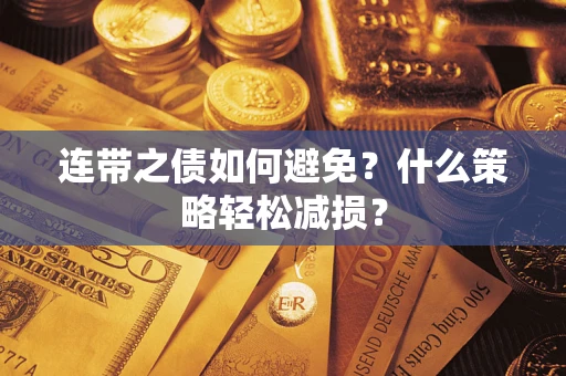 武汉连带之债如何避免？什么策略轻松减损？