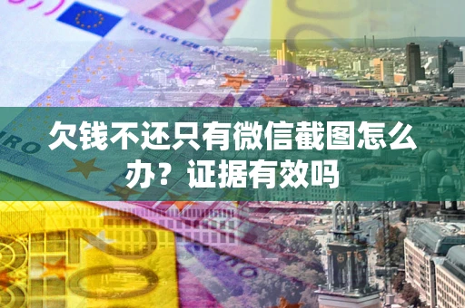 武汉欠钱不还只有微信截图怎么办?证据有效吗 武汉欠钱不还只有微信截图怎么办?证据有效吗