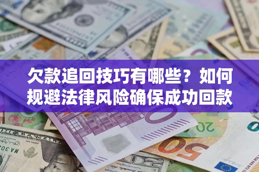 武汉欠款追回技巧有哪些？如何规避法律风险确保成功回款？
