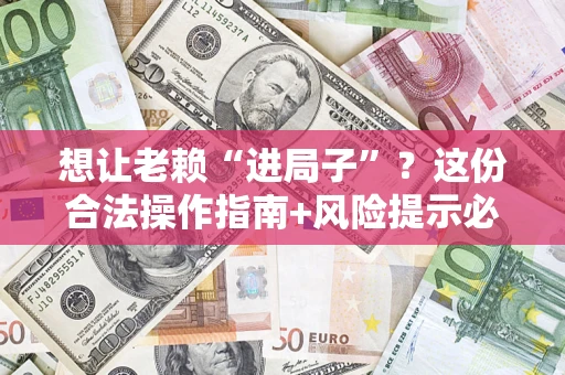 武汉想让老赖“进局子”？这份合法操作指南+风险提示必须看！