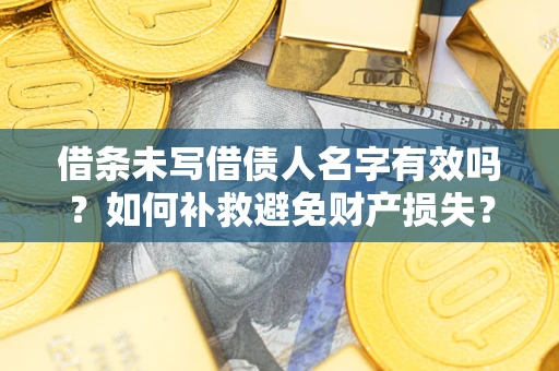 武汉借条未写借债人名字有效吗？如何补救避免财产损失？