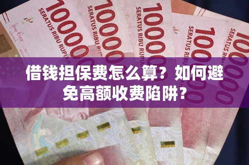武汉借钱担保费怎么算？如何避免高额收费陷阱？