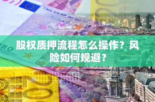 武汉股权质押流程怎么操作？风险如何规避？