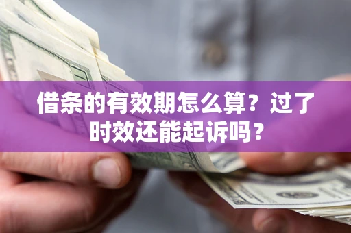 武汉借条的有效期怎么算？过了时效还能起诉吗？