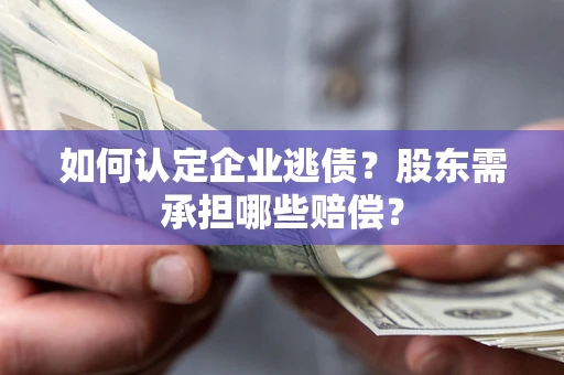 武汉如何认定企业逃债？股东需承担哪些赔偿？