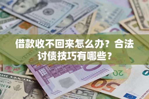 武汉借款收不回来怎么办？合法讨债技巧有哪些？