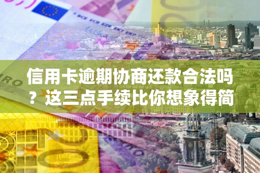武汉信用卡逾期协商还款合法吗？这三点手续比你想象得简单