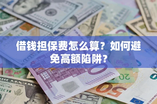 武汉借钱担保费怎么算？如何避免高额陷阱？